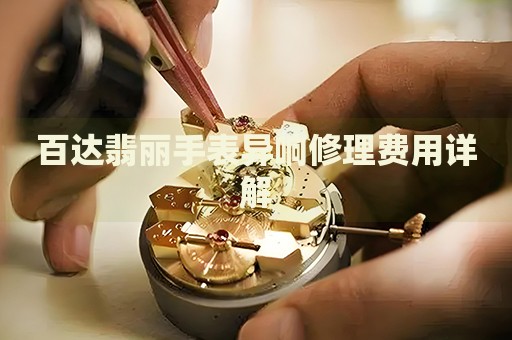 百達(dá)翡麗手表異響修理費(fèi)用詳解