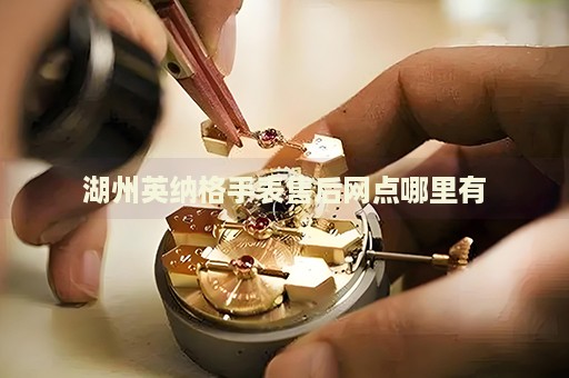 湖州英納格手表售后網(wǎng)點(diǎn)哪里有