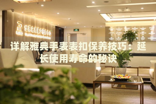 詳解雅典手表表扣保養(yǎng)技巧：延長使用壽命的秘訣