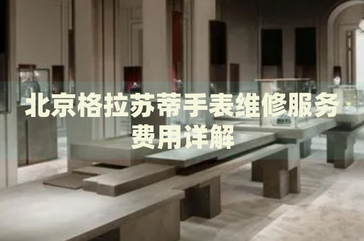 北京格拉蘇蒂手表維修服務(wù)費(fèi)用詳解