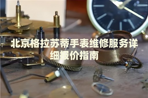 北京格拉蘇蒂手表維修服務(wù)詳細(xì)報(bào)價(jià)指南