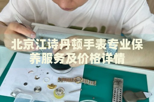 北京江詩(shī)丹頓手表專業(yè)保養(yǎng)服務(wù)及價(jià)格詳情
