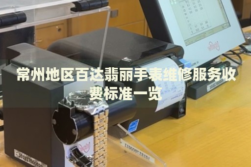 常州地區(qū)百達翡麗手表維修服務收費標準一覽