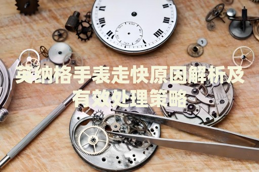 英納格手表走快原因解析及有效處理策略