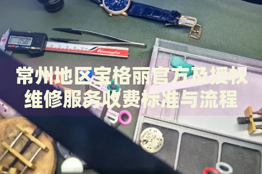 常州地區(qū)寶格麗官方及授權(quán)維修服務(wù)收費(fèi)標(biāo)準(zhǔn)與流程