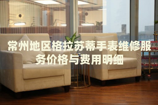 常州地區(qū)格拉蘇蒂手表維修服務(wù)價(jià)格與費(fèi)用明細(xì)