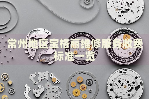常州地區(qū)寶格麗維修服務(wù)收費(fèi)標(biāo)準(zhǔn)一覽
