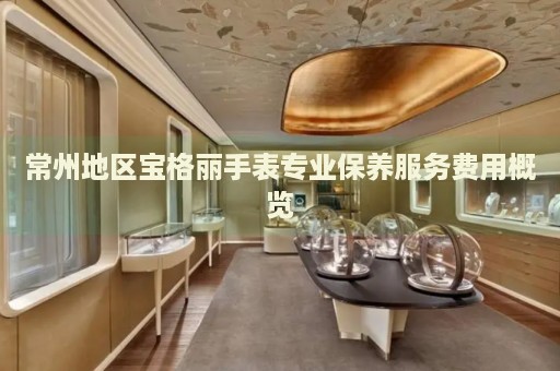 常州地區(qū)寶格麗手表專(zhuān)業(yè)保養(yǎng)服務(wù)費(fèi)用概覽