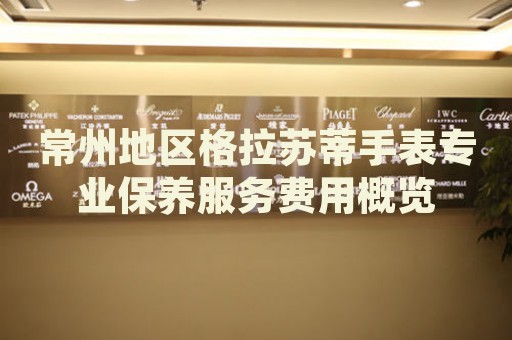 常州地區(qū)格拉蘇蒂手表專(zhuān)業(yè)保養(yǎng)服務(wù)費(fèi)用概覽