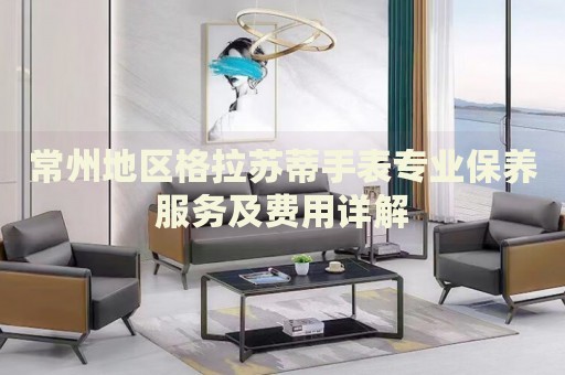 常州地區(qū)格拉蘇蒂手表專業(yè)保養(yǎng)服務(wù)及費(fèi)用詳解