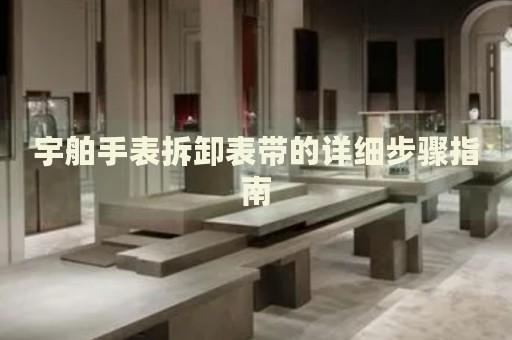 宇舶手表拆卸表帶的詳細(xì)步驟指南
