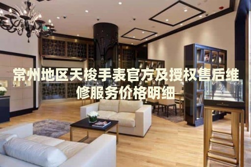 常州地區(qū)天梭手表官方及授權(quán)售后維修服務價格明細