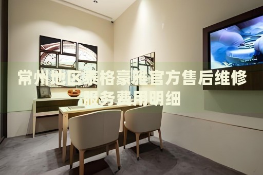 常州地區(qū)泰格豪雅官方售后維修服務費用明細