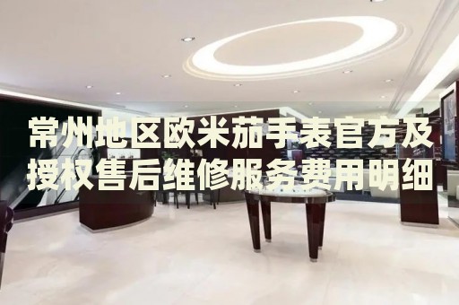 常州地區(qū)歐米茄手表官方及授權(quán)售后維修服務費用明細