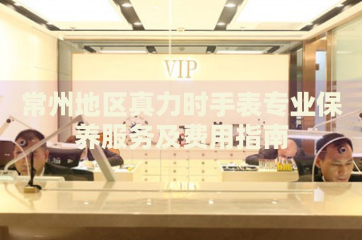 常州地區(qū)真力時(shí)手表專業(yè)保養(yǎng)服務(wù)及費(fèi)用指南