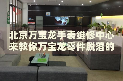 北京萬寶龍手表維修中心來教你萬寶龍零件脫落的處理方法都有哪些？