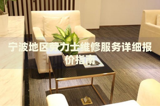 寧波地區(qū)勞力士維修服務(wù)詳細報價指南