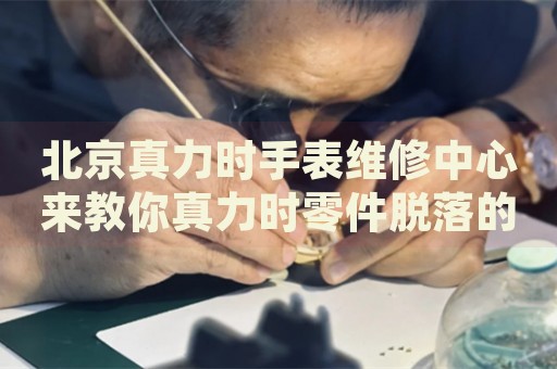 北京真力時手表維修中心來教你真力時零件脫落的處理方法都有哪些？