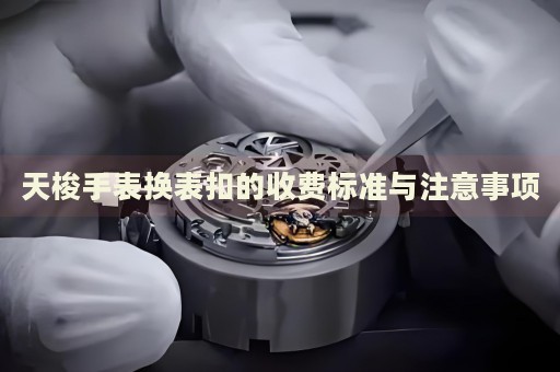 天梭手表換表扣的收費標準與注意事項
