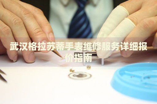 武漢格拉蘇蒂手表維修服務(wù)詳細報價指南