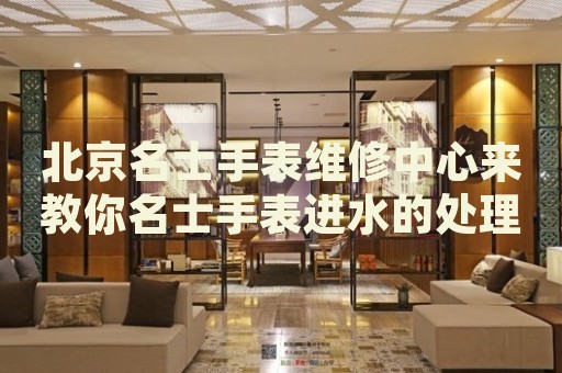 北京名士手表維修中心來(lái)教你名士手表進(jìn)水的處理方法都有哪些？