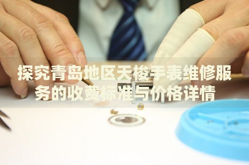 探究青島地區(qū)天梭手表維修服務(wù)的收費標準與價格詳情