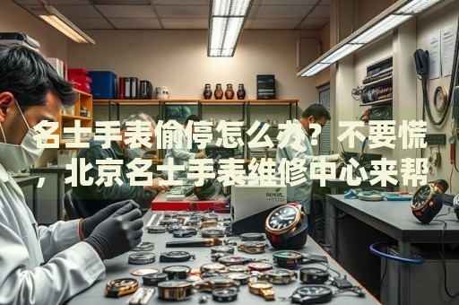 名士手表偷停怎么辦？不要慌，北京名士手表維修中心來(lái)幫忙