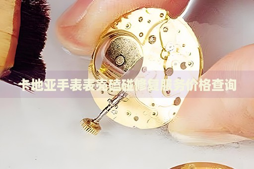 卡地亞手表表殼磕碰修復(fù)服務(wù)價格查詢