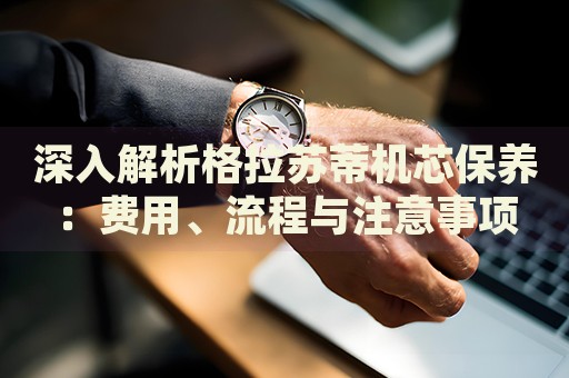 深入解析格拉蘇蒂機芯保養(yǎng)：費用、流程與注意事項