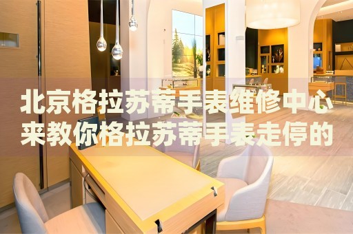 北京格拉蘇蒂手表維修中心來教你格拉蘇蒂手表走停的處理方法都有哪些？