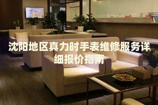 沈陽(yáng)地區(qū)真力時(shí)手表維修服務(wù)詳細(xì)報(bào)價(jià)指南