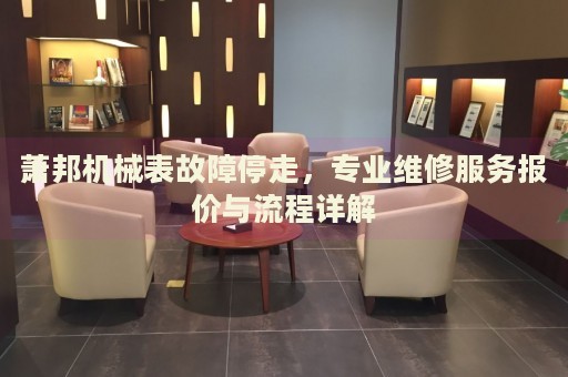 蕭邦機(jī)械表故障停走，專業(yè)維修服務(wù)報(bào)價(jià)與流程詳解