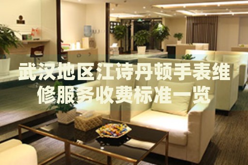 武漢地區(qū)江詩(shī)丹頓手表維修服務(wù)收費(fèi)標(biāo)準(zhǔn)一覽