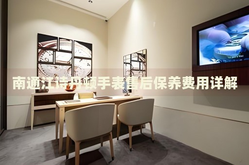 南通江詩丹頓手表售后保養(yǎng)費(fèi)用詳解