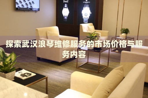 探索武漢浪琴維修服務(wù)的市場價(jià)格與服務(wù)內(nèi)容