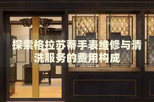探索格拉蘇蒂手表維修與清洗服務(wù)的費用構(gòu)成