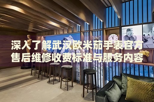 深入了解武漢歐米茄手表官方售后維修收費標(biāo)準(zhǔn)與服務(wù)內(nèi)容
