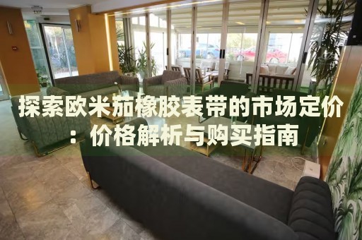 探索歐米茄橡膠表帶的市場定價：價格解析與購買指南