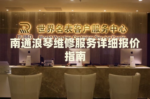 南通浪琴維修服務(wù)詳細(xì)報(bào)價指南