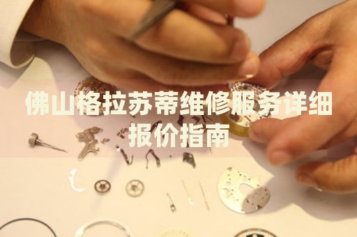 佛山格拉蘇蒂維修服務(wù)詳細(xì)報(bào)價指南