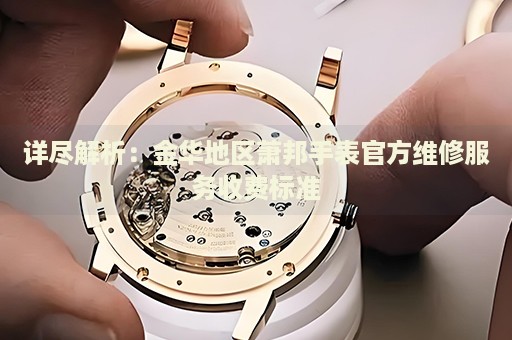詳盡解析：金華地區(qū)蕭邦手表官方維修服務(wù)收費(fèi)標(biāo)準(zhǔn)
