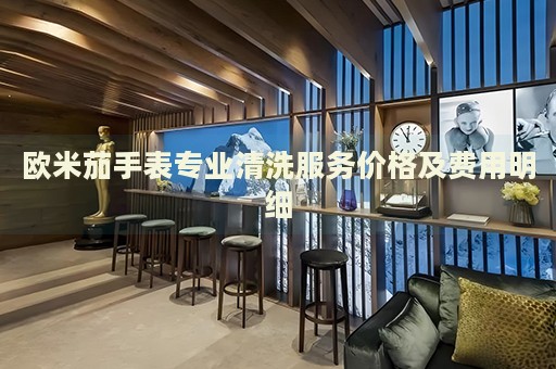 歐米茄手表專業(yè)清洗服務價格及費用明細