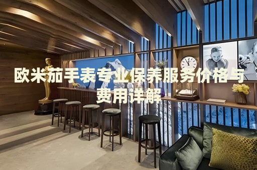 歐米茄手表專業(yè)保養(yǎng)服務價格與費用詳解