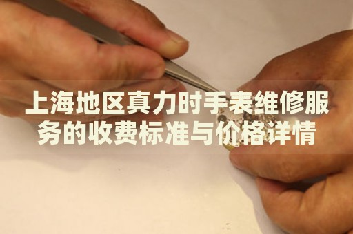 上海地區(qū)真力時手表維修服務的收費標準與價格詳情