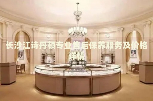 長沙江詩丹頓專業(yè)售后保養(yǎng)服務及價格詳情