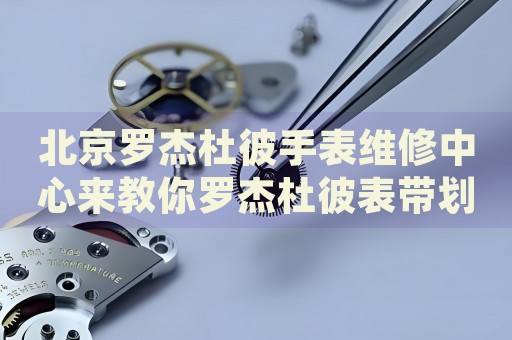 北京羅杰杜彼手表維修中心來(lái)教你羅杰杜彼表帶劃痕的處理方法都有哪些？