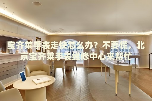 寶齊萊手表走快怎么辦？不要慌，北京寶齊萊手表維修中心來幫忙