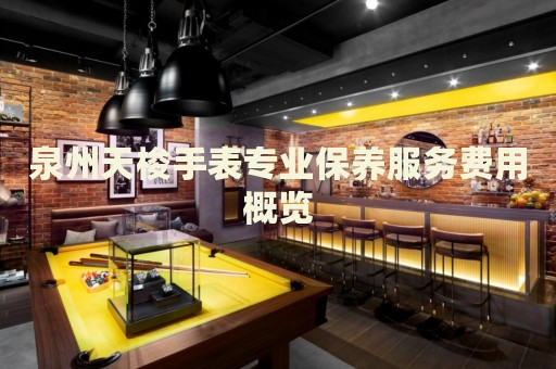 泉州天梭手表專業(yè)保養(yǎng)服務(wù)費用概覽