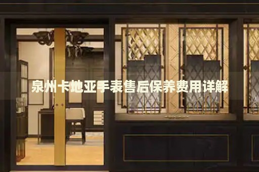泉州卡地亞手表售后保養(yǎng)費用詳解