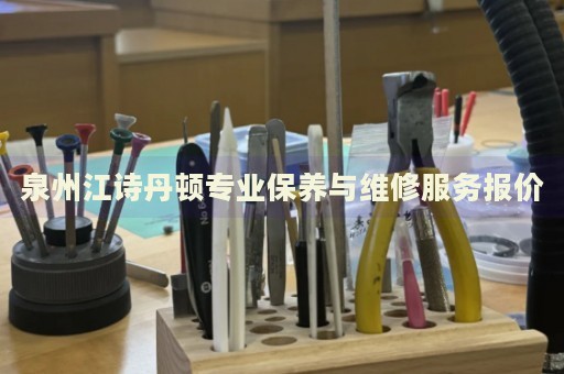 泉州江詩丹頓專業(yè)保養(yǎng)與維修服務(wù)報價